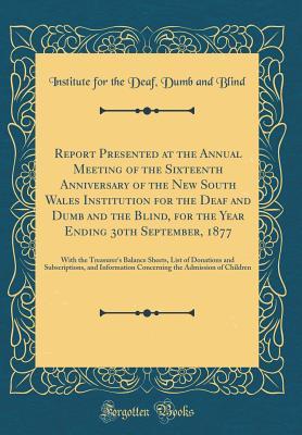 [38d73] *R.e.a.d* Report Presented at the Annual Meeting of the Sixteenth Anniversary of the New South Wales Institution for the Deaf and Dumb and the Blind, for the Year Ending 30th September, 1877: With the Treasurer's Balance Sheets, List of Donations and Subscriptions - Institute for the Deaf Dumb and Blind %PDF#