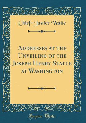 [f9f00] @Read! *Online@ Addresses at the Unveiling of the Joseph Henry Statue at Washington (Classic Reprint) - Chief-Justice Waite ^PDF#