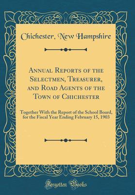 [9b09f] ^Download^ Annual Reports of the Selectmen, Treasurer, and Road Agents of the Town of Chichester: Together with the Report of the School Board, for the Fiscal Year Ending February 15, 1903 (Classic Reprint) - Chichester New Hampshire !e.P.u.b^