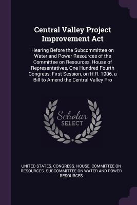 [faee5] #Full~ ~Download^ Central Valley Project Improvement ACT: Hearing Before the Subcommittee on Water and Power Resources of the Committee on Resources, House of Representatives, One Hundred Fourth Congress, First Session, on H.R. 1906, a Bill to Amend the Central Valley Pro - U.S. Congress ^P.D.F^