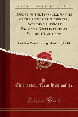 [483f2] #F.u.l.l.% ~D.o.w.n.l.o.a.d@ Report of the Financial Affairs of the Town of Chichester, Including a Report from the Superintending School Committee: For the Year Ending March 1, 1884 (Classic Reprint) - Chichester New Hampshire ~PDF*