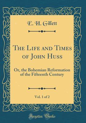 [7bfd7] *Full^ !Download% The Life and Times of John Huss, Vol. 1 of 2: Or, the Bohemian Reformation of the Fifteenth Century (Classic Reprint) - E H Gillett @PDF*