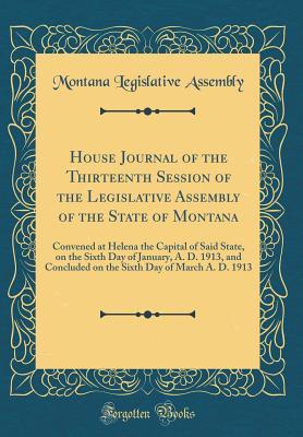 [95bb2] ^F.u.l.l.~ !D.o.w.n.l.o.a.d! House Journal of the Thirteenth Session of the Legislative Assembly of the State of Montana: Convened at Helena the Capital of Said State, on the Sixth Day of January, A. D. 1913, and Concluded on the Sixth Day of March A. D. 1913 (Classic Reprint) - Montana Legislative Assembly ~e.P.u.b#
