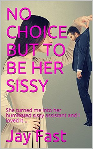[5a31f] *Download^ NO CHOICE BUT TO BE HER SISSY: She turned me into her humiliated sissy assistant and I loved it - Jay Fast *e.P.u.b~