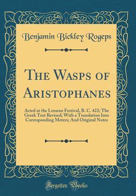 [637cc] *Read^ The Wasps of Aristophanes: Acted at the Len�an Festival, B. C. 422; The Greek Text Revised; With a Translation Into Corresponding Meters; And Original Notes (Classic Reprint) - Benjamin Bickley Rogeps ^ePub!