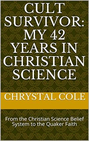 [1833b] *Full# #Download@ Cult Survivor: My 42 Years in Christian Science: From the Christian Science Belief System to the Quaker Faith - Chrystal Cole @P.D.F%