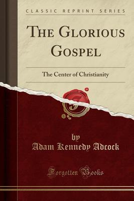 c7751] ~D.o.w.n.l.o.a.d* The Glorious Gospel: The Center of Christianity (Classic Reprint) - Adam Kennedy Adcock #e.P.u.b!