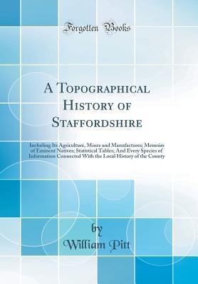 [a890d] %Download% A Topographical History of Staffordshire: Including Its Agriculture, Mines and Manufactures; Memoirs of Eminent Natives; Statistical Tables; And Every Species of Information Connected with the Local History of the County (Classic Reprint) - William Pitt #PDF~