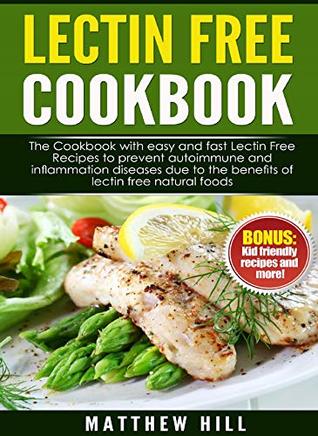 [a1a44] ^R.e.a.d% @O.n.l.i.n.e@ Lectin Free Cookbook: The Cookbook with Easy and Fast Lectin Free Recipes to Prevent Autoimmune and Inflammation Diseases Due to the Benefits of Lectin  Natural Foods (BONUS: Kid-Friendly Recipes) - Matthew Hill @P.D.F#