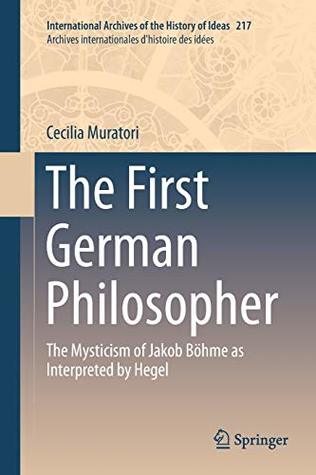[967f3] *F.u.l.l.^ *D.o.w.n.l.o.a.d# The First German Philosopher: The Mysticism of Jakob Böhme as Interpreted by Hegel (International Archives of the History of Ideas Archives internationales d'histoire des idées) - Cecilia Muratori ^ePub!