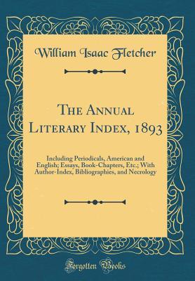 [3529c] %Full* ^Download^ The Annual Literary Index, 1893: Including Periodicals, American and English; Essays, Book-Chapters, Etc.; With Author-Index, Bibliographies, and Necrology (Classic Reprint) - William Isaac Fletcher !ePub*