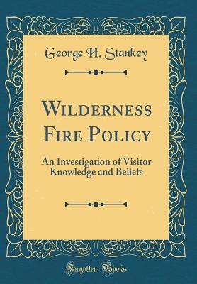 79de7] !D.o.w.n.l.o.a.d* Wilderness Fire Policy: An Investigation of Visitor Knowledge and Beliefs (Classic Reprint) - George H Stankey !ePub%
