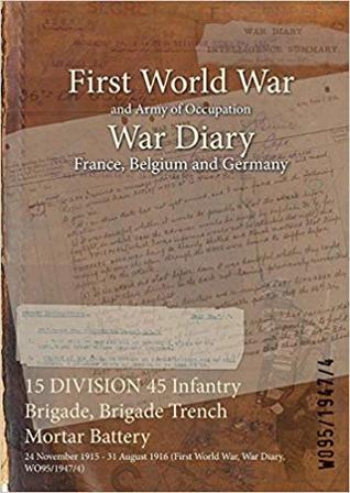 [55488] *Download^ 15 Division 45 Infantry Brigade, Brigade Trench Mortar Battery: 24 November 1915 - 31 August 1916 (First World War, War Diary, Wo95/1947/4) - British War Office !ePub~