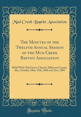 [3c515] *Full! #Download~ The Minutes of the Twelfth Annual Session of the Mud Creek Baptist Association: Held with Oak Grove Church, Jefferson County, Ala., October 18th, 19th, 20th and 21st, 1883 (Classic Reprint) - Mud Creek Baptist Association *PDF%