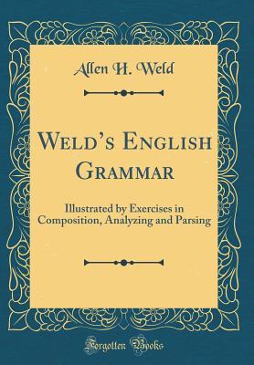 [2c74e] ~Read% %Online# Weld's English Grammar: Illustrated by Exercises in Composition, Analyzing and Parsing (Classic Reprint) - Allen H. Weld *ePub%