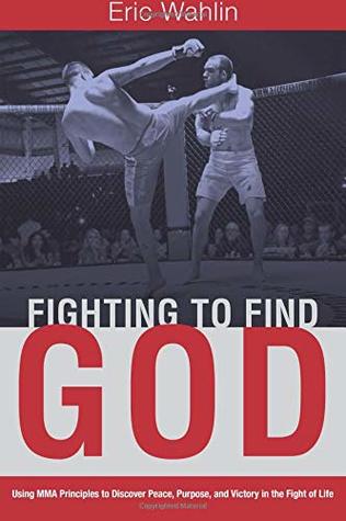 [94e9b] @R.e.a.d% Fighting to Find God: Using MMA Principles to Discover Peace, Purpose, and Victory in the Fight of Life - Eric Wahlin *PDF!