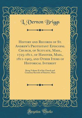 [6a8a1] #Read^ History and Records of St. Andrew's Protestant Episcopal Church, of Scituate, Mass., 1725-1811, of Hanover, Mass., 1811-1903, and Other Items of Historical Interest: Being Volume II of the Church and Cemetery Records of Hanover, Mass (Classic Reprint) - L Vernon Briggs %ePub@