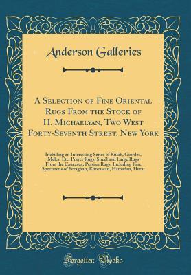 [ee089] @F.u.l.l.@ %D.o.w.n.l.o.a.d@ A Selection of Fine Oriental Rugs from the Stock of H. Michaelyan, Two West Forty-Seventh Street, New York: Including an Interesting Series of Kulah, Giordes, Meles, Etc. Prayer Rugs, Small and Large Rugs from the Caucasus, Persian Rugs, Including Fine Sp - Anderson Galleries *PDF@