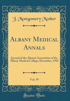 [bb2ea] %Read@ Albany Medical Annals, Vol. 39: Journal of the Alumni Association of the Albany Medical College; December, 1918 (Classic Reprint) - J Montgomery Mosher @PDF@