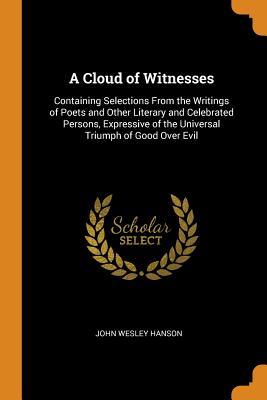 [55614] *R.e.a.d% %O.n.l.i.n.e@ A Cloud of Witnesses: Containing Selections from the Writings of Poets and Other Literary and Celebrated Persons, Expressive of the Universal Triumph of Good Over Evil - John Wesley Hanson @e.P.u.b#