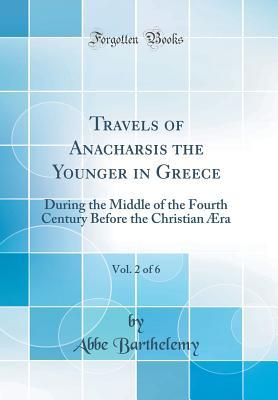 [79ff3] ^Read# Travels of Anacharsis the Younger in Greece, Vol. 2 of 6: During the Middle of the Fourth Century Before the Christian �ra (Classic Reprint) - Abbe Barthelemy !e.P.u.b@