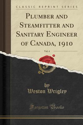 [3c926] %R.e.a.d% Plumber and Steamfitter and Sanitary Engineer of Canada, 1910, Vol. 4 (Classic Reprint) - Weston Wrigley %PDF!