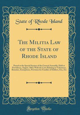 [b8701] #F.u.l.l.# #D.o.w.n.l.o.a.d% The Militia Law of the State of Rhode Island: Passed at the Special Session of the General Assembly, Held at Providence, August, 1862; With the Laws Relating to Volunteers, Bounties, Exemptions, Provision for Families of Soldiers, Etc;, Etc - State of Rhode Island @P.D.F#