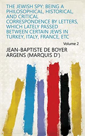 462c2] @D.o.w.n.l.o.a.d^ The Jewish Spy: Being a Philosophical, Historical, and Critical Correspondence by Letters, which Lately Passed Between Certain Jews in Turkey, Italy, France, Etc Volume 2 - Jean-Baptiste de Boyer Argens (marquis d') %ePub*