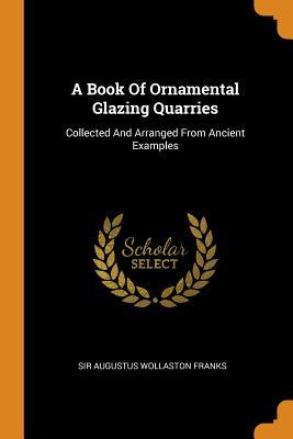 [80396] *Read@ A Book of Ornamental Glazing Quarries: Collected and Arranged from Ancient Examples - Sir Augustus Wollaston Franks ^e.P.u.b%