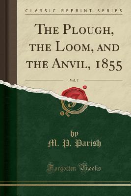 [64187] ^Read@ *Online# The Plough, the Loom, and the Anvil, 1855, Vol. 7 (Classic Reprint) - M P Parish #P.D.F~