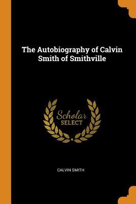 [56ef3] ~R.e.a.d% The Autobiography of Calvin Smith of Smithville - Calvin Smith ^P.D.F@