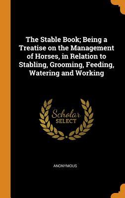 [f2946] ^F.u.l.l.% ^D.o.w.n.l.o.a.d# The Stable Book; Being a Treatise on the Management of Horses, in Relation to Stabling, Grooming, Feeding, Watering and Working - Anonymous #P.D.F~