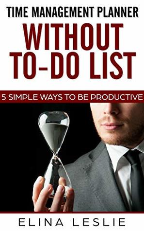 [04f52] *Download! Time Management Planner without To-Do List: 5 Simple Ways to be Productive - Elina Leslie ~ePub*