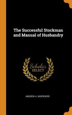 [aa0e0] %R.e.a.d# The Successful Stockman and Manual of Husbandry - Andrew A. Gardenier !e.P.u.b*