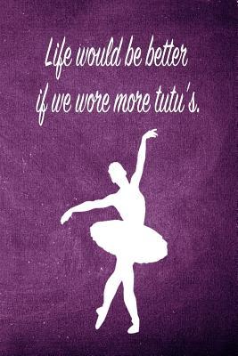 [d1808] %Full% %Download* Life Would Be Better If We Wore More Tutu's.: Blank Line Ruled 6x9 Ballet Dancer Journal - Great Dance Present for Girls -  ~P.D.F#
