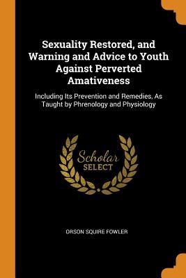 [58a32] *Read~ Sexuality Restored, and Warning and Advice to Youth Against Perverted Amativeness: Including Its Prevention and Remedies, as Taught by Phrenology and Physiology - Orson Squire Fowler @ePub!