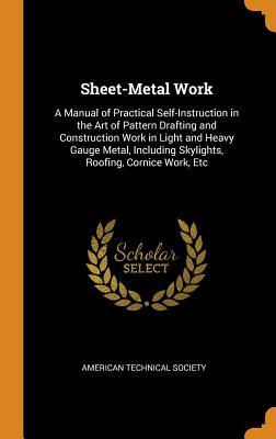 [fdaee] ~R.e.a.d! Sheet-Metal Work: A Manual of Practical Self-Instruction in the Art of Pattern Drafting and Construction Work in Light and Heavy Gauge Metal, Including Skylights, Roofing, Cornice Work, Etc - American Technical Society @PDF#