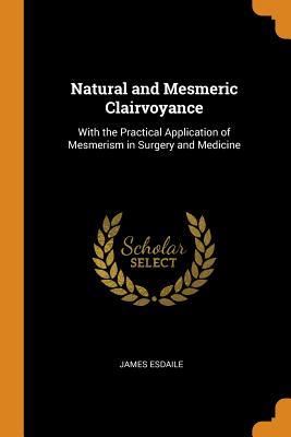 [184e2] %R.e.a.d^ #O.n.l.i.n.e@ Natural and Mesmeric Clairvoyance: With the Practical Application of Mesmerism in Surgery and Medicine - James Esdaile !e.P.u.b~
