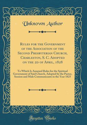 [fc66a] @R.e.a.d# %O.n.l.i.n.e# Rules for the Government of the Association of the Second Presbyterian Church, Charleston, S. C. Adopted on the 2D of April, 1828: To Which Is Annexed Rules for the Spiritual Government of Said Church, Adopted by the Pastor, Session and Male Communicants - Unknown %P.D.F*