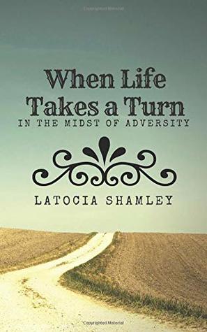 [bd56a] *Read# #Online# When Life Takes A Turn: In the Midst of Adversity - Latocia W Shamley *ePub!