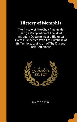 [7ec7a] %F.u.l.l.! ~D.o.w.n.l.o.a.d! History of Memphis: The History of the City of Memphis, Being a Compilation of the Most Important Documents and Historical Events Connected with the Purchase of Its Territory, Laying Off of the City and Early Settlement; - James D. Davis !ePub~