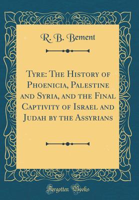 [9159c] %Read% Tyre: The History of Phoenicia, Palestine and Syria, and the Final Captivity of Israel and Judah by the Assyrians (Classic Reprint) - R.B. Bement #e.P.u.b^