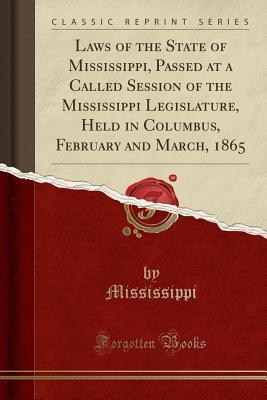 [565a4] ^Read^ !Online~ Laws of the State of Mississippi, Passed at a Called Session of the Mississippi Legislature, Held in Columbus, February and March, 1865 (Classic Reprint) - Mississippi Mississippi ~e.P.u.b!