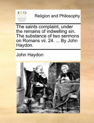 [b1deb] @Full% !Download% The saints complaint, under the remains of indwelling sin. The substance of two sermons on Romans vii. 24.  By John Haydon. - John Haydon *P.D.F%