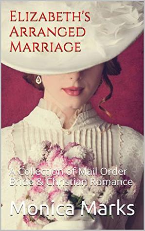 [23a45] *R.e.a.d* ^O.n.l.i.n.e% Elizabeth's Arranged Marriage: A Collection of Mail Order Bride & Christian Romance - Monica Marks ~PDF^