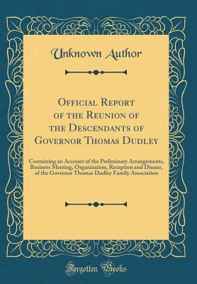 [87cd7] #Read@ Official Report of the Reunion of the Descendants of Governor Thomas Dudley: Containing an Account of the Preliminary Arrangements, Business Meeting, Organization, Reception and Dinner, of the Governor Thomas Dudley Family Association (Classic Reprint) - Unknown ^e.P.u.b%