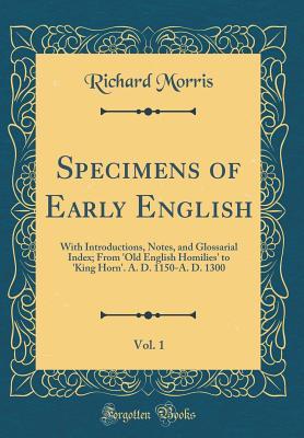 56935] ^D.o.w.n.l.o.a.d! Specimens of Early English, Vol. 1: With Introductions, Notes, and Glossarial Index; From 'old English Homilies' to 'king Horn'. A. D. 1150-A. D. 1300 (Classic Reprint) - Richard Morris *P.D.F^