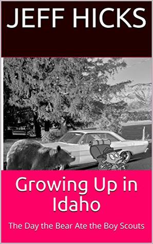 ab4f2] #D.o.w.n.l.o.a.d~ Growing Up in Idaho: The Day the Bear Ate the Boy Scouts - Jeff Hicks @e.P.u.b*