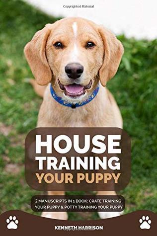 [ba894] *F.u.l.l.# !D.o.w.n.l.o.a.d^ House Training Your Puppy: 2 Manuscripts In 1 Book: Crate Training Your Puppy & Potty Training Your Puppy - Kenneth Harrison ^P.D.F^