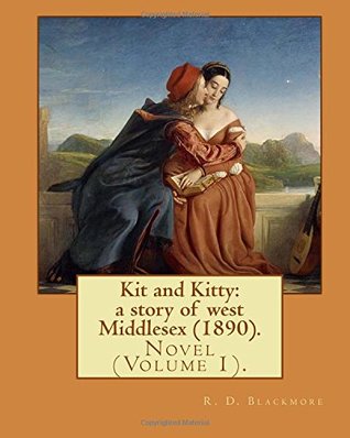 [c5039] !R.e.a.d% Kit and Kitty: a story of west Middlesex (1890). By: R. D. Blackmore (Volume 1).: Kit and Kitty: a story of west Middlesex is a three-volume novel by  is set near Sunbury-on-Thames in Middlesex. - R.D. Blackmore ~ePub*